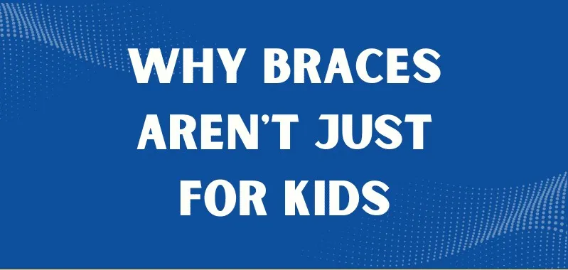 Banner reading Why Braces Aren't Just For Kids